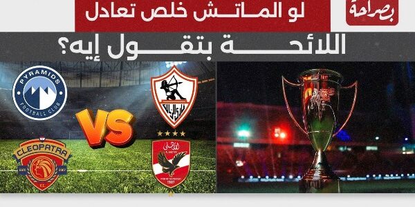 السوبر المصري.. ماذا تقول اللائحة في حالة تعادل الأهلي والزمالك بالنهائي؟